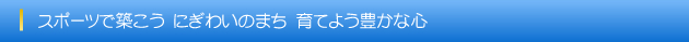 スポーツで築こう　にぎわいのまち　育てよう豊かな心